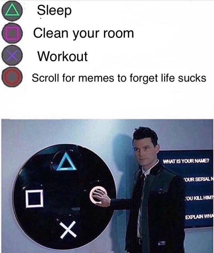 connor android meme - Sleep Clean your room Workout Scroll for memes to forget life sucks Wat Is Your Name? Our Serialn Soukul Him Explain Wha