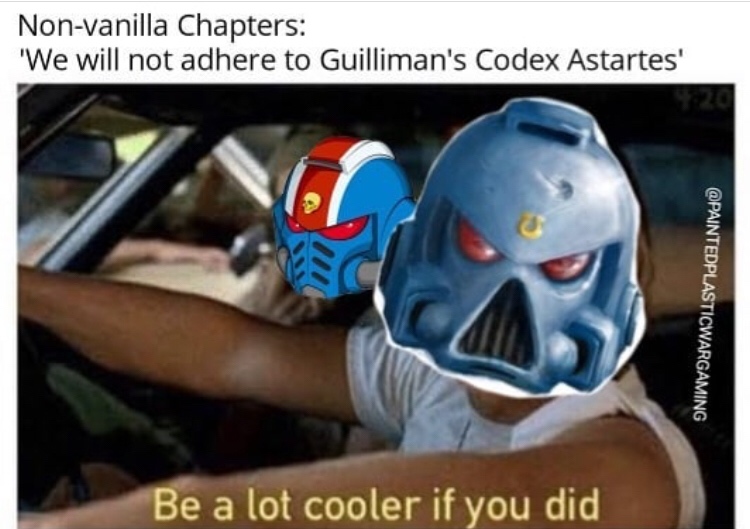 lot cooler if you did - Nonvanilla Chapters 'We will not adhere to Guilliman's Codex Astartes' Be a lot cooler if you did