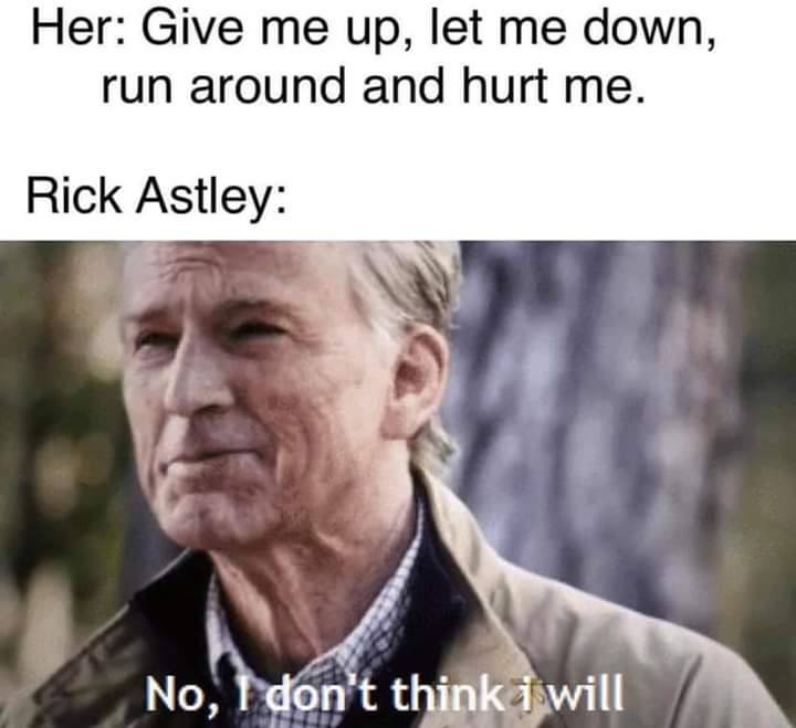 no no i don think i will - Her Give me up, let me down, run around and hurt me. Rick Astley No, I don't think will