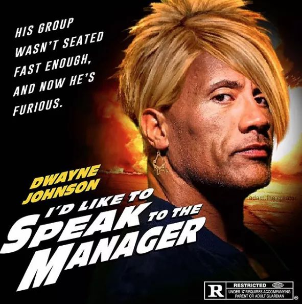 dwayne johnson can i speak to your manager - His Group Wasn'T Seated Fast Enough, And Now He'S Furious. Dwayne Johnson adam the creato To The Manager Restricted Under 17 Requres Accompanying Parent Or Adult Guardian