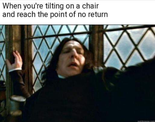 dafuq snape - When you're tilting on a chair and reach the point of no return M