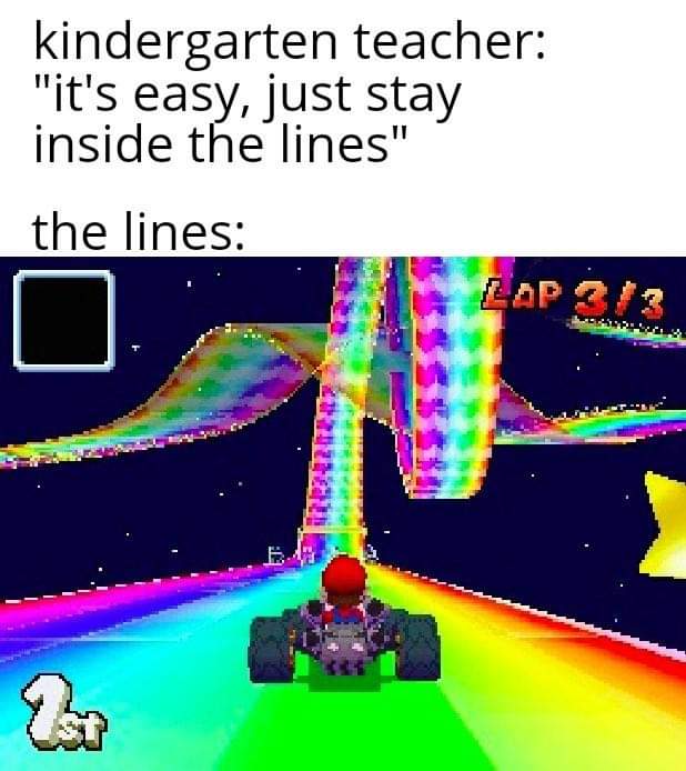 rainbow road mario kart - kindergarten teacher "it's easy, just stay inside the lines" the lines Le Lap 31?