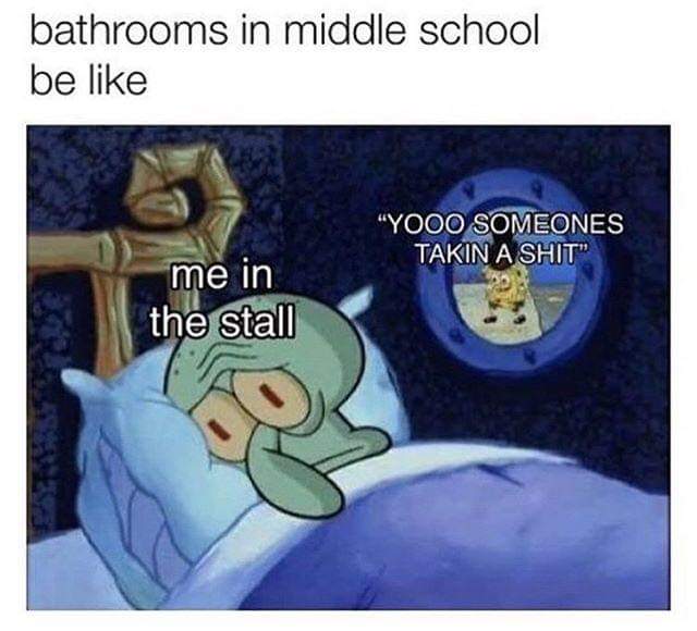 spongebob middle school bathroom meme - bathrooms in middle school be "Yooo Someones Takin A Shit" me in the stall
