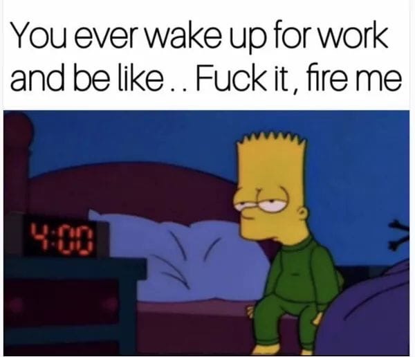 cartoon - You ever wake up for work and be .. Fuck it, fire me