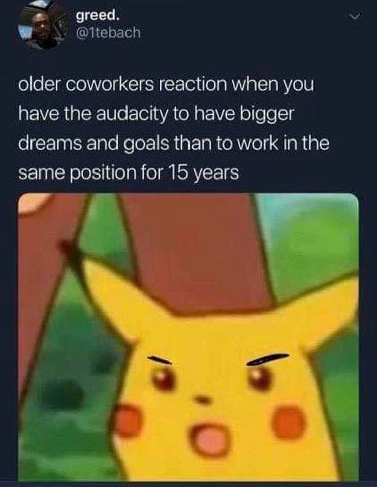 press any button to continue meme pikachu - greed. older coworkers reaction when you have the audacity to have bigger dreams and goals than to work in the same position for 15 years