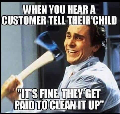server memes - When You Hear A Customer Tell Their Child "It'S Fine They Get Paid To Clean It Up"