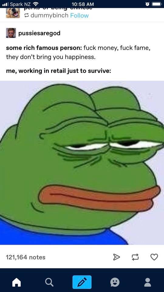 pepe annoyed - 11 Spark Nz Pomor womny mo dummybinch pussiesaregod some rich famous person fuck money, fuck fame, they don't bring you happiness. me, working in retail just to survive 121,164 notes >