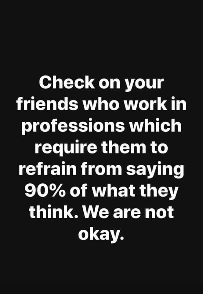 can t count the ways i love you - Check on your friends who work in professions which require them to refrain from saying 90% of what they think. We are not okay.