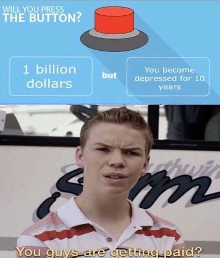 will you press the button meme - Will You Press The Button? 1 billion dollars but You become depressed for 10 years You guys are getting paid?