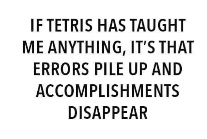 sign - If Tetris Has Taught Me Anything, It'S That Errors Pile Up And Accomplishments Disappear