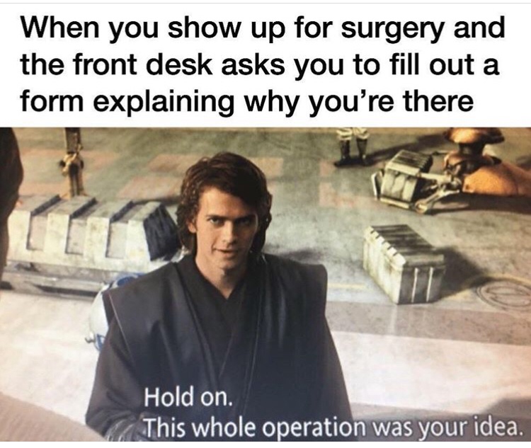 prequel meme - When you show up for surgery and the front desk asks you to fill out a form explaining why you're there Hold on This whole operation was your idea.