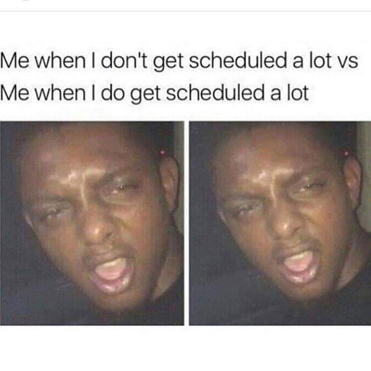 monday meme - me when i get scheduled alot vs not - Me when I don't get scheduled a lot vs Me when I do get scheduled a lot