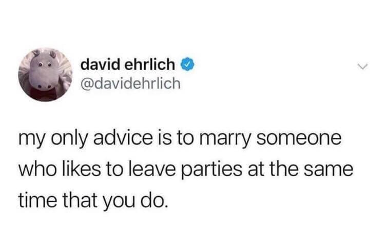 stressed tweets - david ehrlich my only advice is to marry someone who to leave parties at the same time that you do.