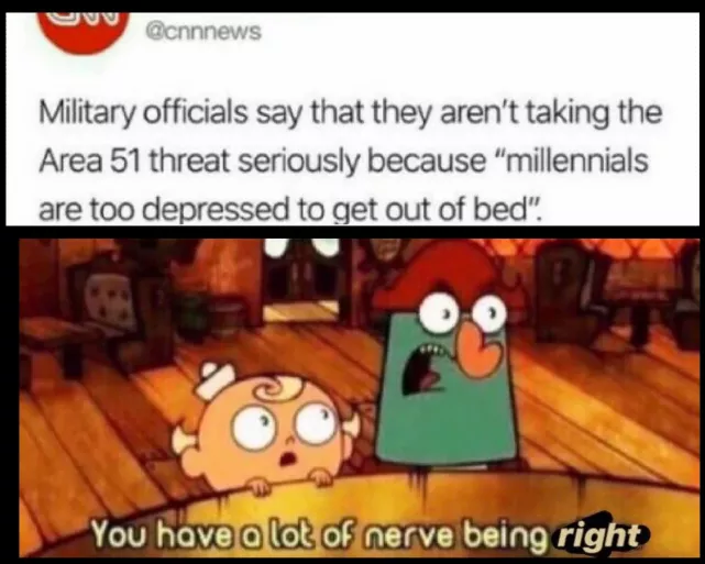 you have a lot of nerve being alive template - Military officials say that they aren't taking the Area 51 threat seriously because "millennials are too depressed to get out of bed". You have a lot of nerve being right