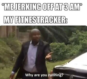 meme why are you running - "Me Jerking Offat 3 Am My Fitnestracker Why are you running?