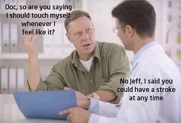 doctor patient talking - Doc, so are you saying I should touch myself whenever feel it? No Jeff, I said you could have a stroke at any time