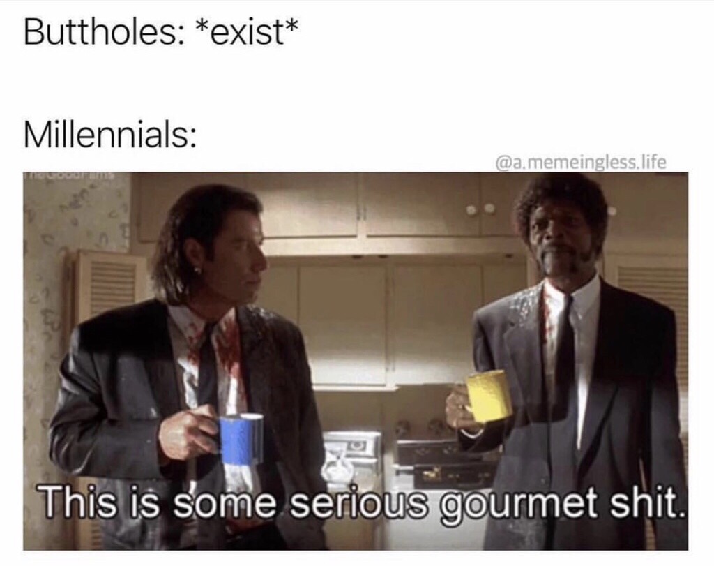 gourmet memes - Buttholes exist Millennials .memeingless, life This is some serious gourmet shit.