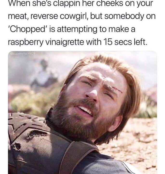 reverse cowgirl meme - When she's clappin her cheeks on your meat, reverse cowgirl, but somebody on 'Chopped' is attempting to make a raspberry vinaigrette with 15 secs left. supervllain