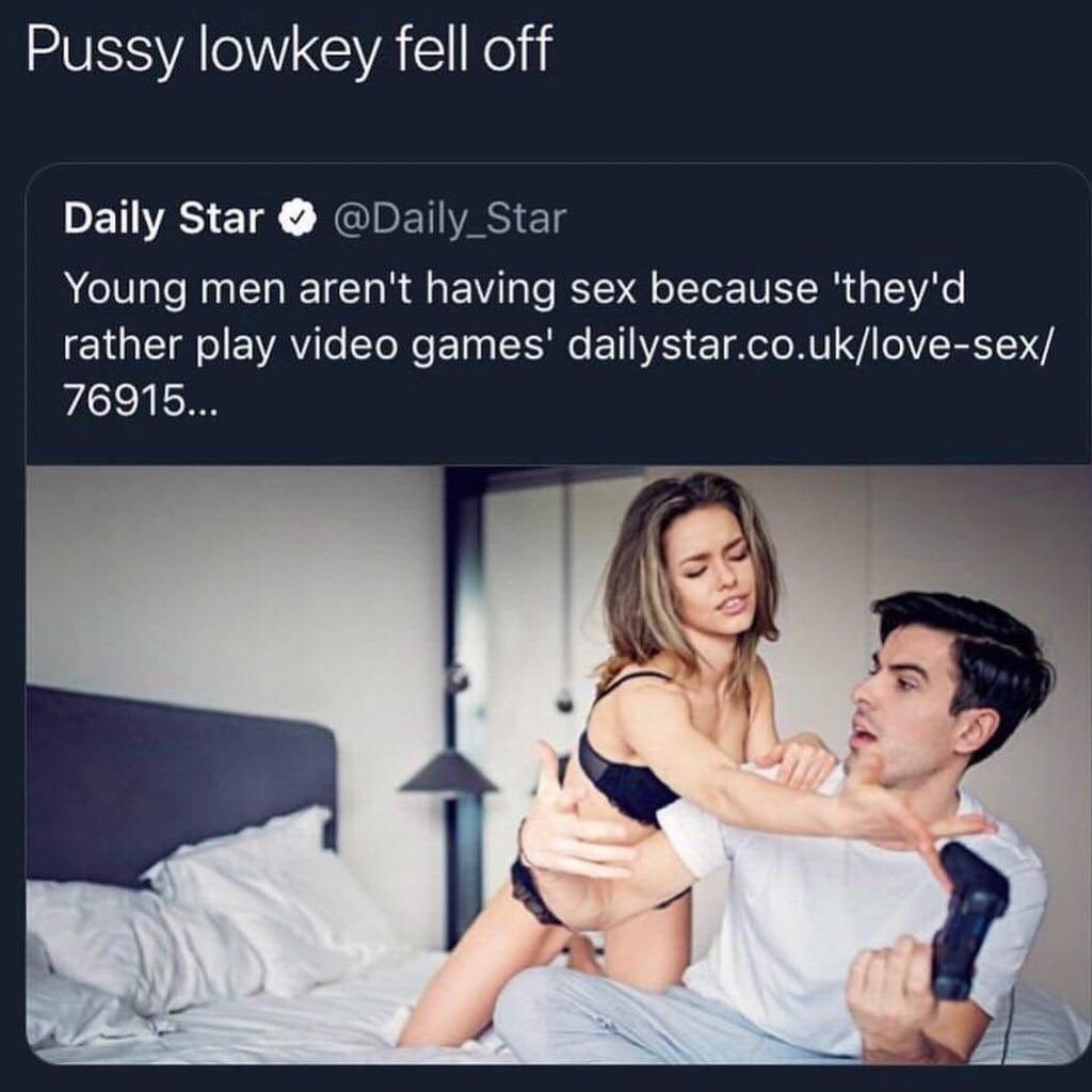 gaming sex memes - Pussy lowkey fell off Daily Star Star Young men aren't having sex because they'd rather play video games' dailystar.co.uklovesex 76915...