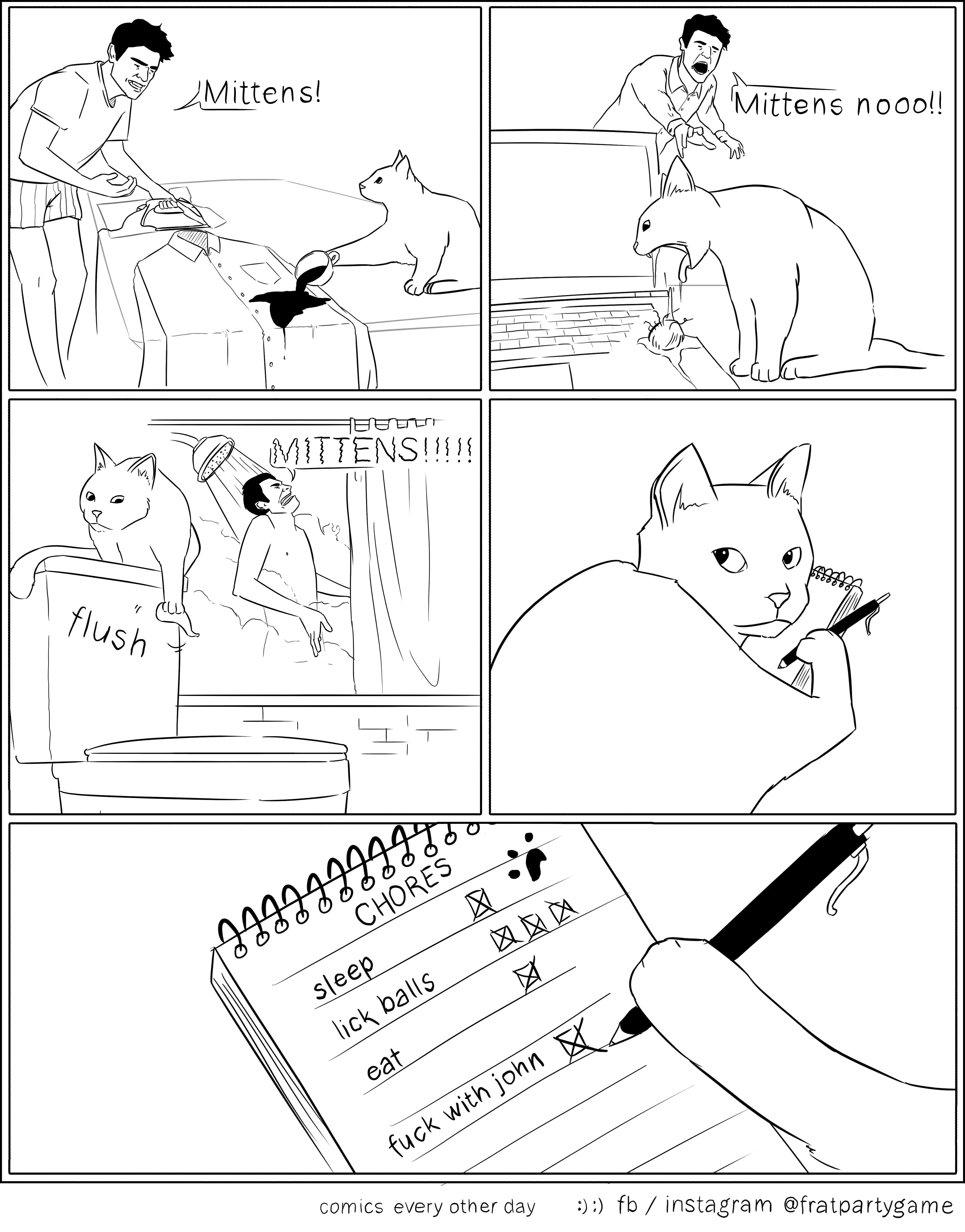 mittens cat comic - Mittens! Mittene nooo!! Mittens!!!!! I flush 13337368868 4444444444 Chores Sleep lick balls cat fuck with john Comics every other day fbinstagram Ofratpartygame