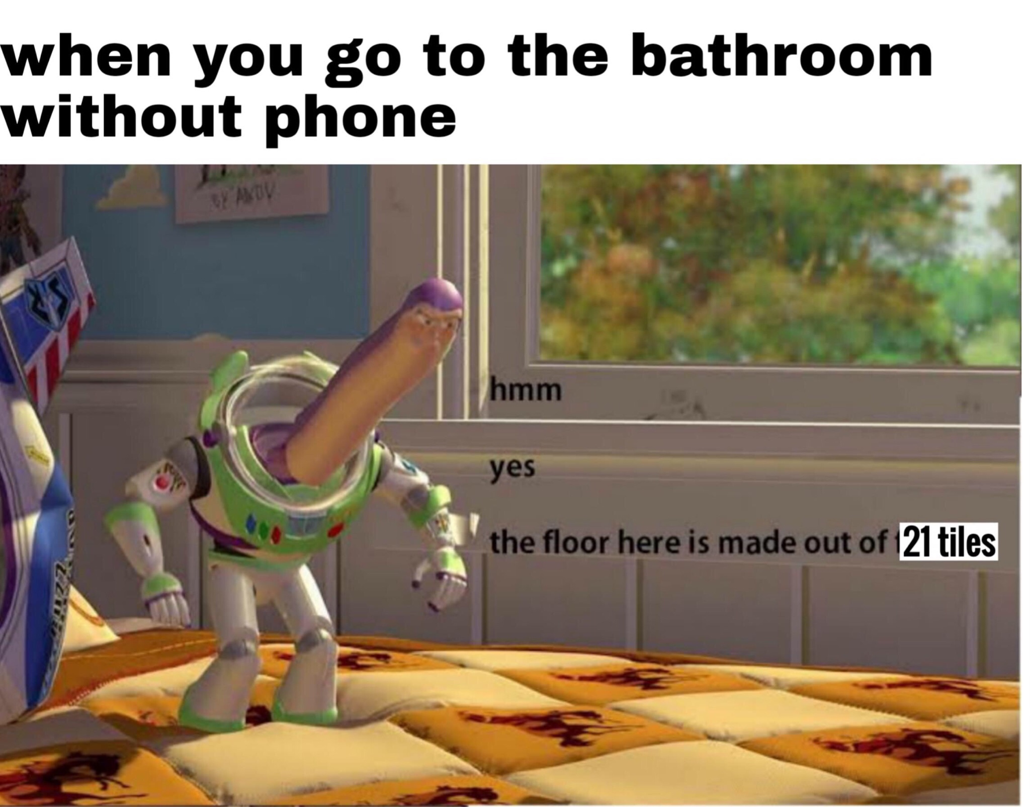 floor here is made of floor meme - when you go to the bathroom without phone hmm yes the floor here is made out of 21 tiles