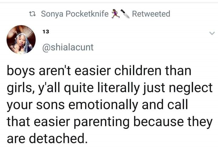 point - 12 Sonya Pocketknife Retweeted boys aren't easier children than girls, y'all quite literally just neglect your sons emotionally and call that easier parenting because they are detached.
