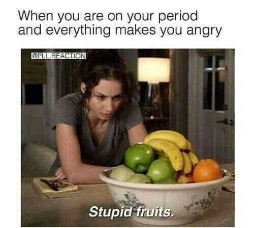 period meme - When you are on your period and everything makes you angry Opil Reaction Stupid fruits