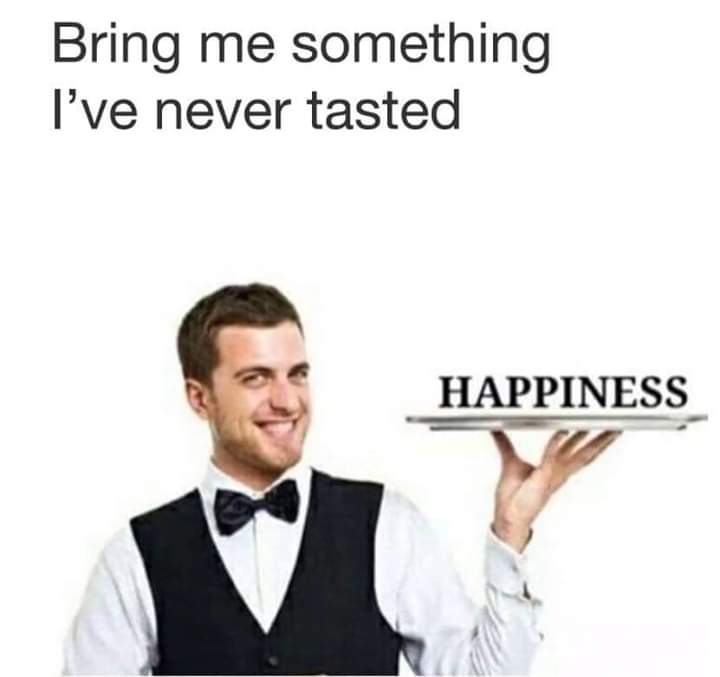 sad and dark memes - Bring me something I've never tasted Happiness