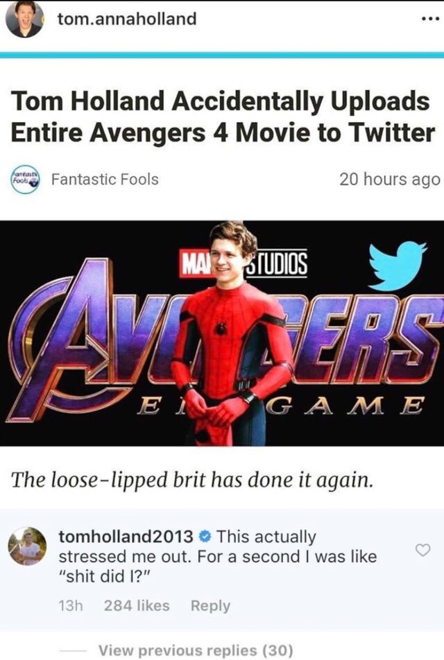 poster - tom.annaholland Tom Holland Accidentally Uploads Entire Avengers 4 Movie to Twitter fara Fantastic Fools 20 hours ago Mastudios G A M E The looselipped brit has done it again. tomholland 2013 This actually stressed me out. For a second I was "shi