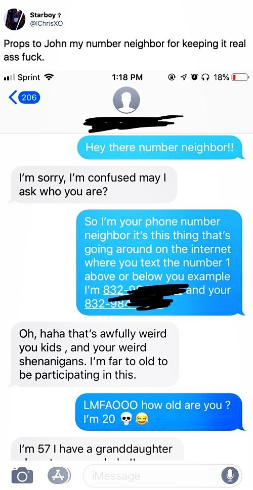 Starboy Props to John my number neighbor for keeping it real ass fuck. Sprint 18%O Hey there number neighbor!! I'm sorry, I'm confused may ask who you are? So I'm your phone number neighbor it's this thing that's going around on the internet where you tex