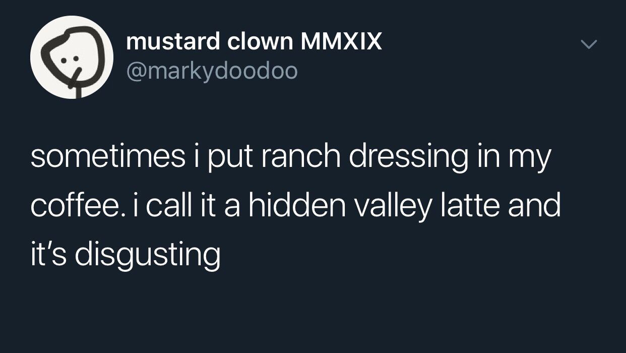 mustard clown Mmxix sometimes i put ranch dressing in my coffee. i call it a hidden valley latte and it's disgusting