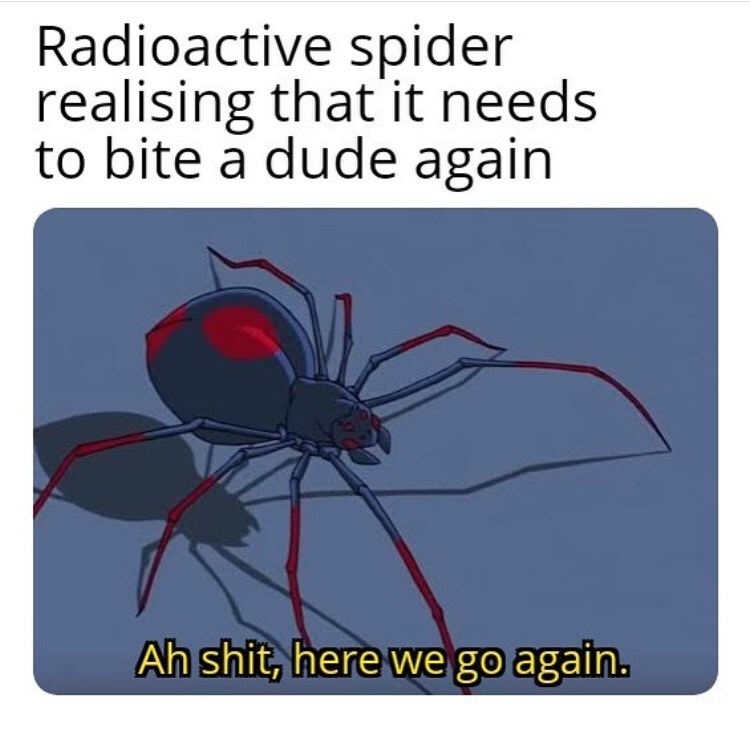 Spider-Man - Radioactive spider realising that it needs to bite a dude again Ah shit, here we go again.