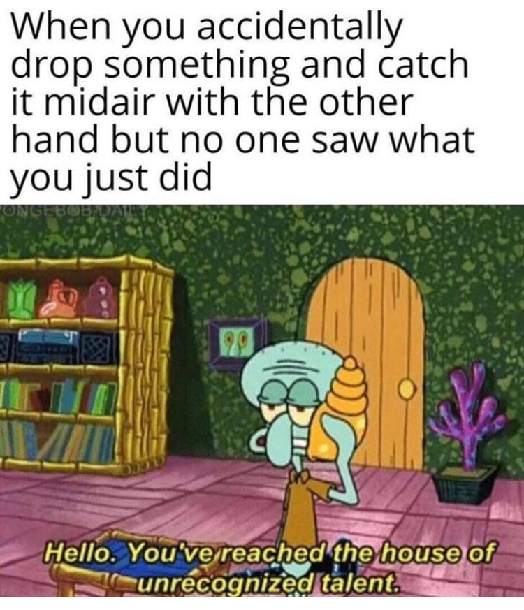 squidward quotes from spongebob - When you accidentally drop something and catch it midair with the other hand but no one saw what you just did Hello. You've reached the house of 1 unrecognized talent.