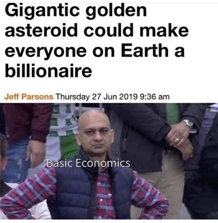 could make everyone billionaires meme - Gigantic golden asteroid could make everyone on Earth a billionaire Jeff Parsons Thursday Basic Economics