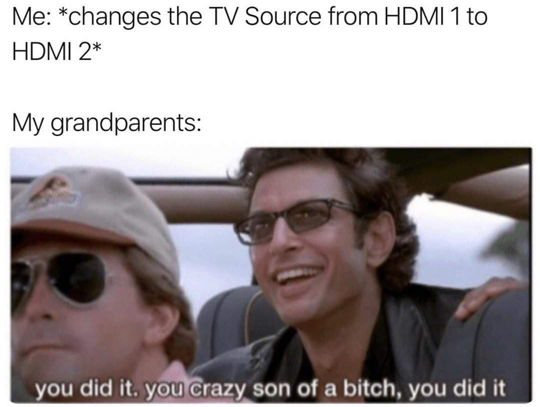 jurassic park ian malcolm - Me changes the Tv Source from Hdmi 1 to Hdmi 2 My grandparents you did it. you crazy son of a bitch, you did it