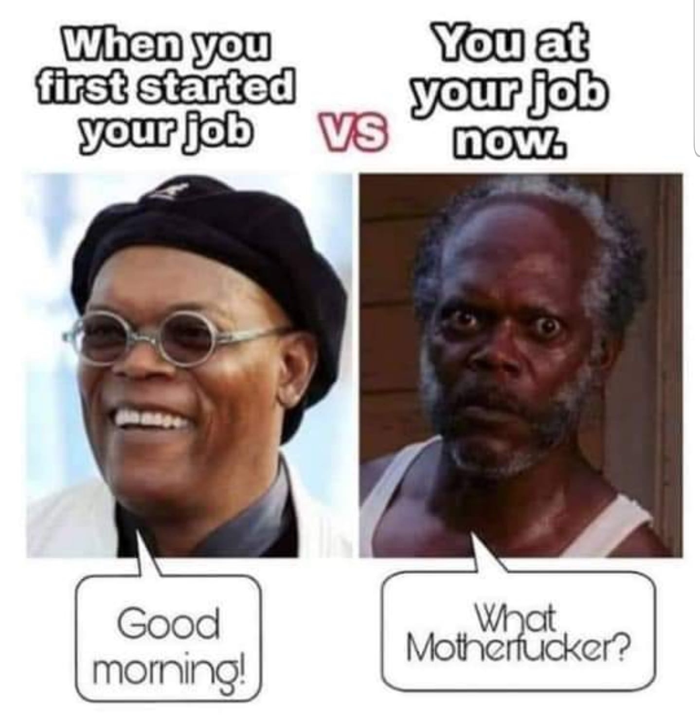 samuel l jackson what motherfucker meme - When you first started your job You at your job now. Vs Good morning! What Motherfucker?