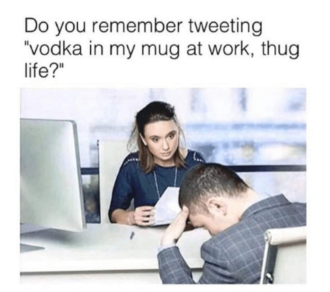 do you remember tweeting meme - Do you remember tweeting "vodka in my mug at work, thug life?"