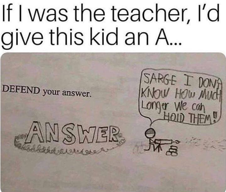 defend your answer - If I was the teacher, I'd give this kid an A... Defend your answer. Sarge I Dona Know How Much Longer we can Shod Them! Answer