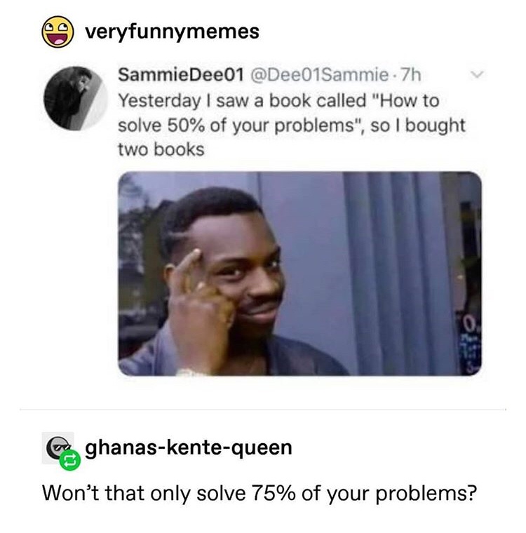 valentines day memes 2019 - veryfunnymemes SammieDee01 . 7h Yesterday I saw a book called "How to solve 50% of your problems", so I bought two books ghanaskentequeen Won't that only solve 75% of your problems?