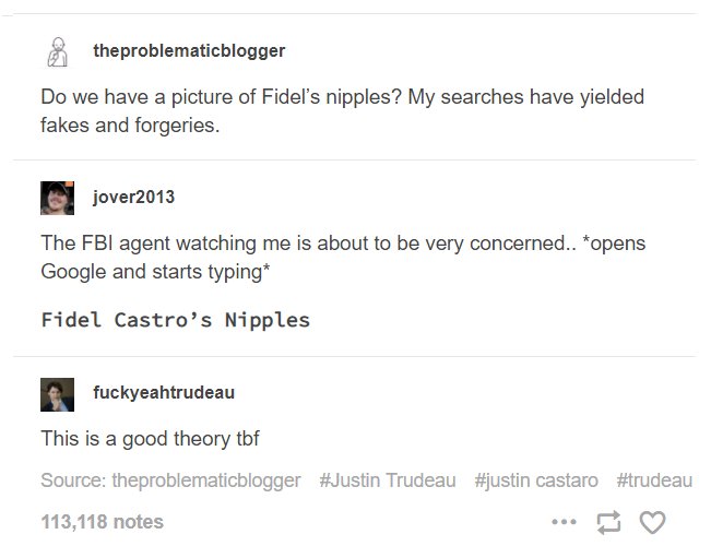 Do we have a picture of Fidel's nipples? My searches have yielded fakes and forgeries. The Fbi agent watching me is about to be very concerned.. opens Google and starts typing Fidel Castro's Nipples fuckyeahtrude