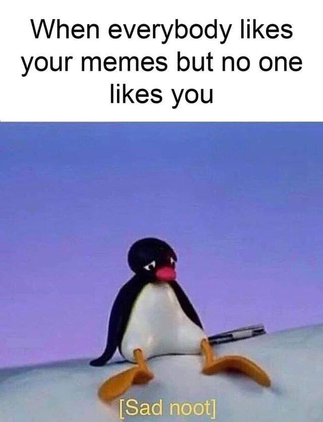 pingu meme - When everybody your memes but no one you Sad noot