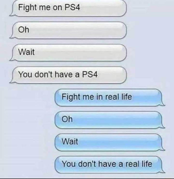 fight me on ps4 oh wait you don t have one - Fight me on PS4 Oh Wait You don't have a PS4 Fight me in real life Oh Wait You don't have a real life