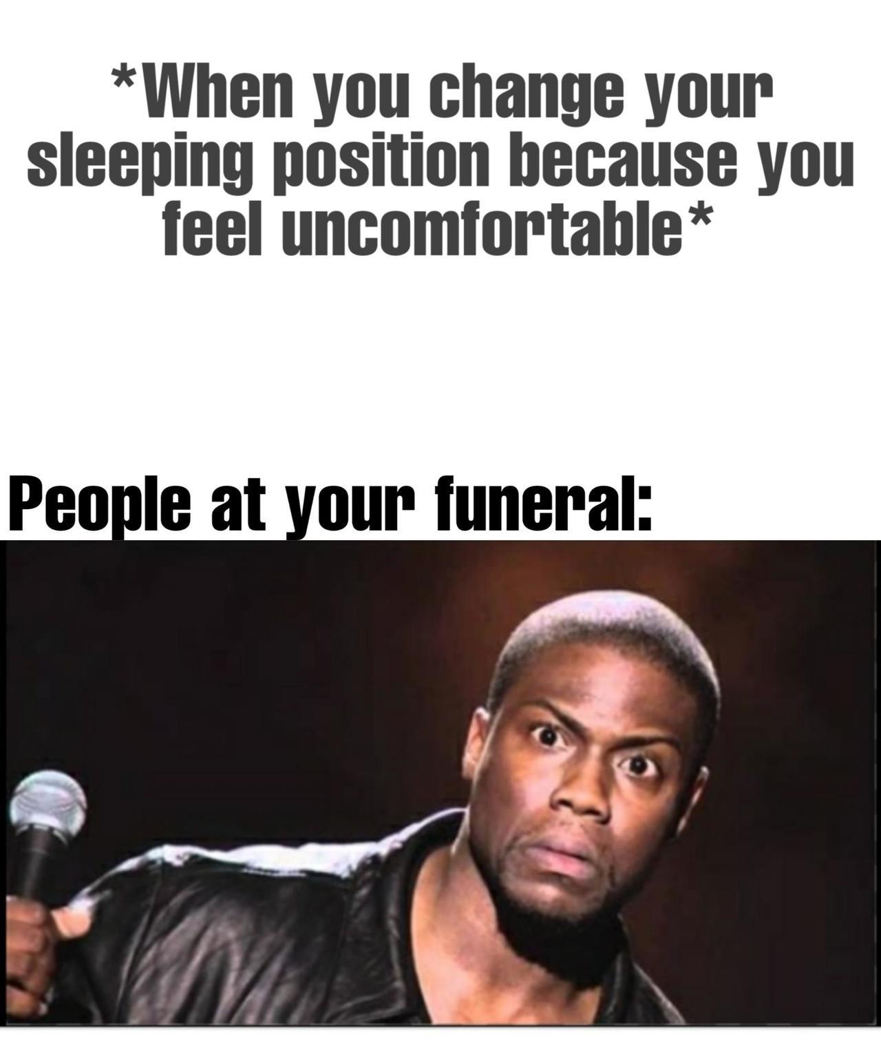 Kevin Hart Meme - When you change your sleeping position because you feel uncomfortable People at your funeral
