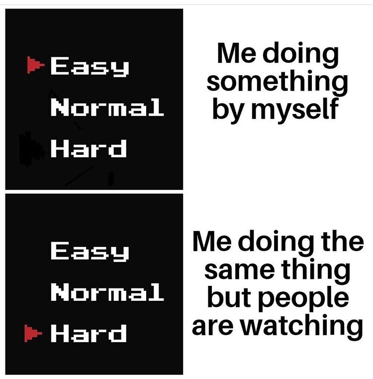 Meme - Easy Me doing something Normal by myself Hard Easy Me doing the same thing Normal but people Hard are watching