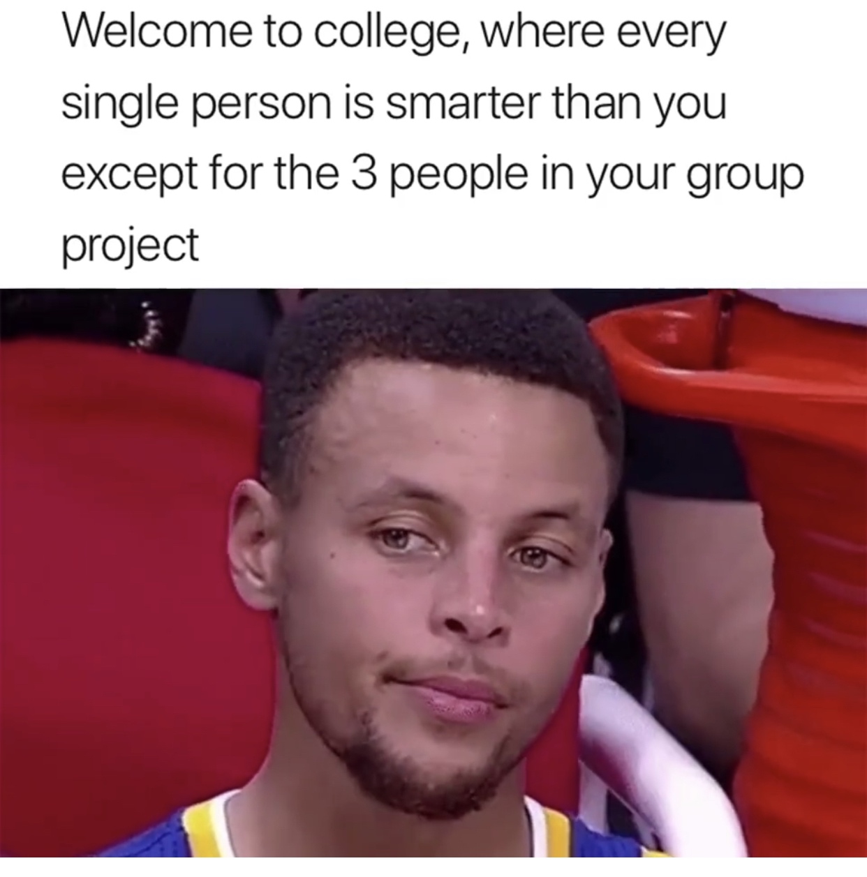 Meme - Welcome to college, where every single person is smarter than you except for the 3 people in your group project