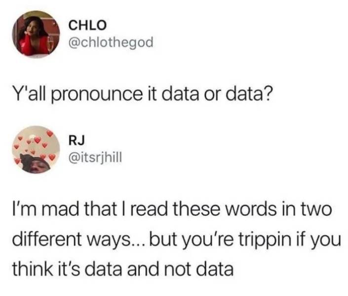 data or data pronounce - Chlo Y'all pronounce it data or data? Rj I'm mad that I read these words in two different ways... but you're trippin if you think it's data and not data