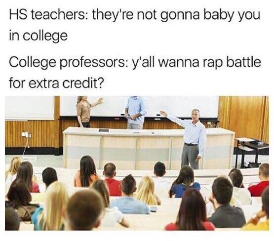 college extra credit meme - Hs teachers they're not gonna baby you in college College professors y'all wanna rap battle for extra credit?