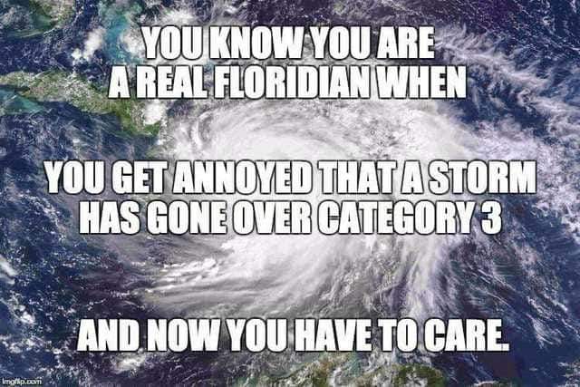 irma hurricane meme - Youknow You Are A Real Floridian When You Get Annoyed That A Storm Has Gone Over Category 3 And Now You Have To Care