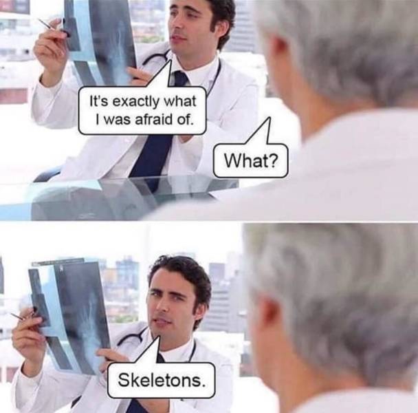 medical meme - just what i was afraid of skeletons - It's exactly what I was afraid of. a What? what? Skeletons.