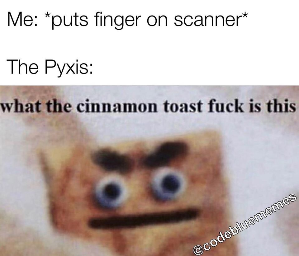 medical meme - ceo of racism meme - Me puts finger on scanner The Pyxis what the cinnamon toast fuck is this